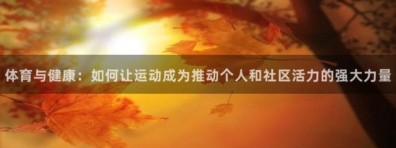 球王会体育：体育与健康：如何让运动成为推动个人和社区活力的强大力量