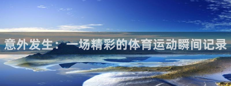 球王会体育：意外发生：一场精彩的体育运动瞬间记录