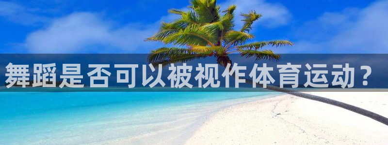 球王会体育：舞蹈是否可以被视作体育运动？