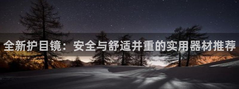 球王会体育：全新护目镜：安全与舒适并重的实用器材推荐